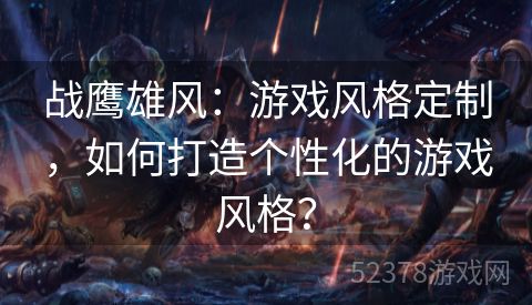 战鹰雄风：游戏风格定制，如何打造个性化的游戏风格？