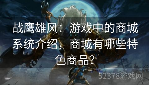 战鹰雄风：游戏中的商城系统介绍，商城有哪些特色商品？