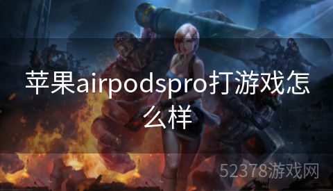 苹果airpodspro打游戏怎么样