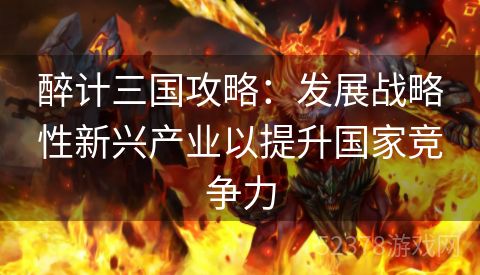 醉计三国攻略：发展战略性新兴产业以提升国家竞争力