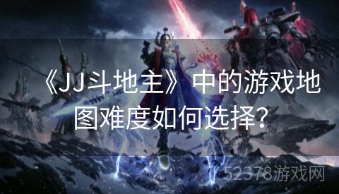 《JJ斗地主》中的游戏地图难度如何选择？