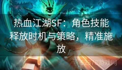 热血江湖SF：角色技能释放时机与策略，精准施放