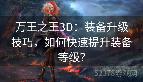 万王之王3D：装备升级技巧，如何快速提升装备等级？