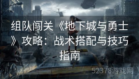 组队闯关《地下城与勇士》攻略：战术搭配与技巧指南