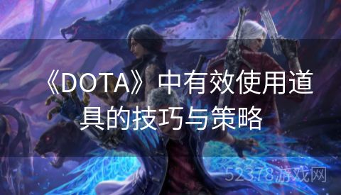  《DOTA》中有效使用道具的技巧与策略