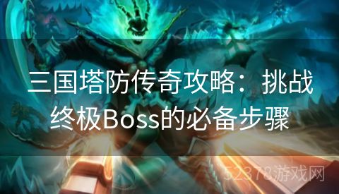 三国塔防传奇攻略：挑战终极Boss的必备步骤