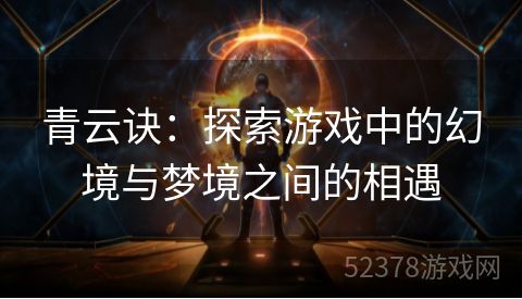 青云诀：探索游戏中的幻境与梦境之间的相遇