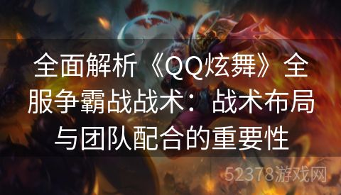 全面解析《QQ炫舞》全服争霸战战术：战术布局与团队配合的重要性