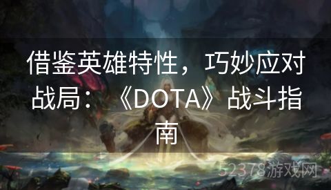 借鉴英雄特性，巧妙应对战局：《DOTA》战斗指南