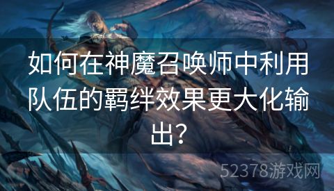 如何在神魔召唤师中利用队伍的羁绊效果更大化输出？