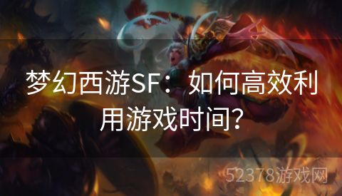 梦幻西游SF：如何高效利用游戏时间？