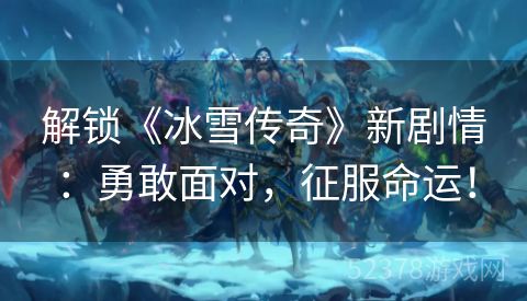 解锁《冰雪传奇》新剧情：勇敢面对，征服命运！