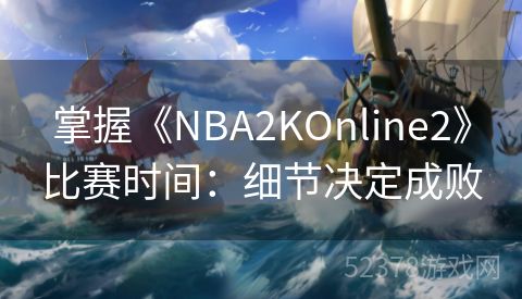 掌握《NBA2KOnline2》比赛时间：细节决定成败