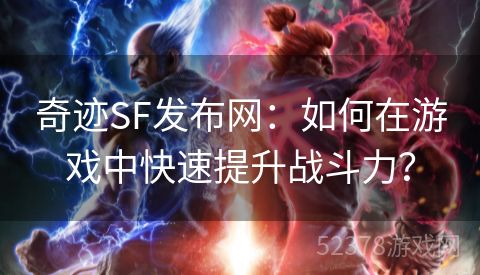 奇迹SF发布网：如何在游戏中快速提升战斗力？