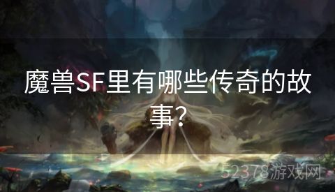 魔兽SF里有哪些传奇的故事？