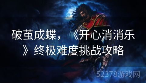 破茧成蝶，《开心消消乐》终极难度挑战攻略