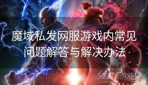 魔域私发网服游戏内常见问题解答与解决办法