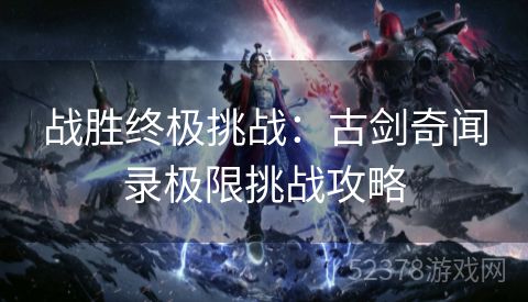 战胜终极挑战：古剑奇闻录极限挑战攻略