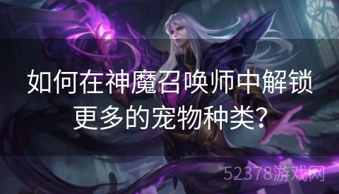 如何在神魔召唤师中解锁更多的宠物种类？