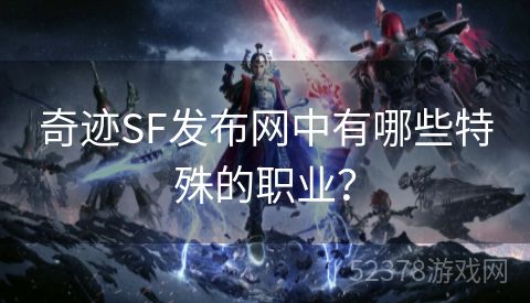 奇迹SF发布网中有哪些特殊的职业？