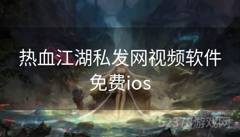 热血江湖私发网视频软件免费ios