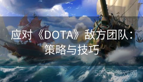 应对《DOTA》敌方团队：策略与技巧