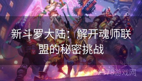 新斗罗大陆：解开魂师联盟的秘密挑战