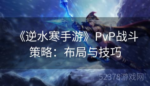  《逆水寒手游》PvP战斗策略：布局与技巧