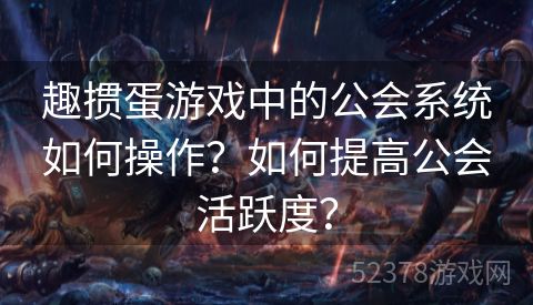 趣掼蛋游戏中的公会系统如何操作？如何提高公会活跃度？