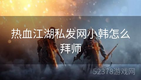 热血江湖私发网小韩怎么拜师