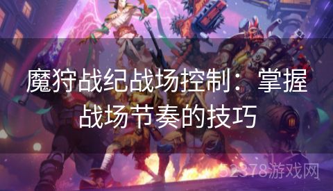 魔狩战纪战场控制：掌握战场节奏的技巧