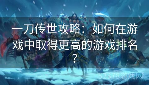 一刀传世攻略：如何在游戏中取得更高的游戏排名？