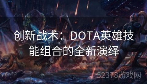 创新战术：DOTA英雄技能组合的全新演绎