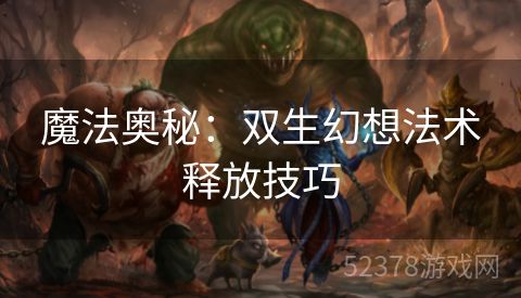 魔法奥秘：双生幻想法术释放技巧