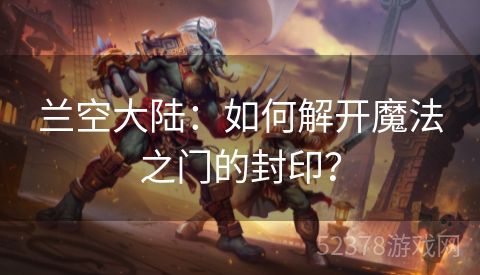 兰空大陆：如何解开魔法之门的封印？