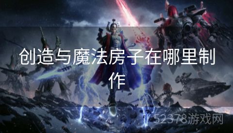 创造与魔法房子在哪里制作