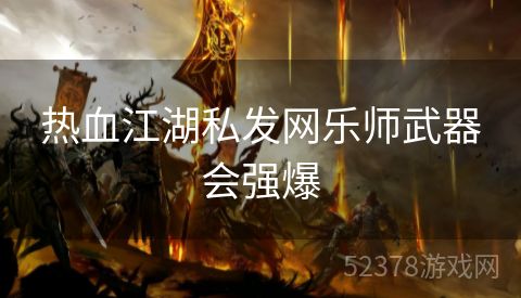 热血江湖私发网乐师武器会强爆