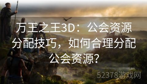 万王之王3D：公会资源分配技巧，如何合理分配公会资源？