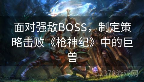 面对强敌BOSS，制定策略击败《枪神纪》中的巨兽