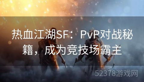 热血江湖SF：PvP对战秘籍，成为竞技场霸主