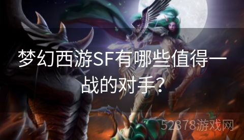 梦幻西游SF有哪些值得一战的对手？