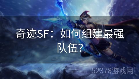 奇迹SF：如何组建最强队伍？