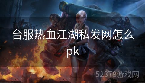 台服热血江湖私发网怎么pk