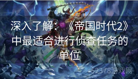 深入了解：《帝国时代2》中最适合进行侦查任务的单位