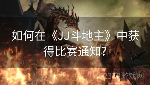 如何在《JJ斗地主》中获得比赛通知？