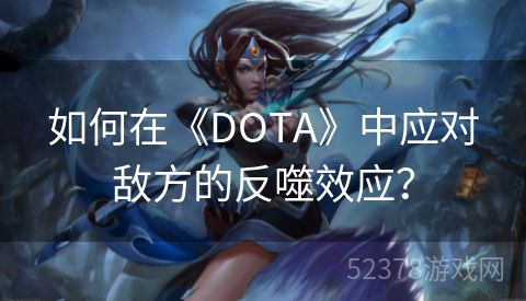 如何在《DOTA》中应对敌方的反噬效应？