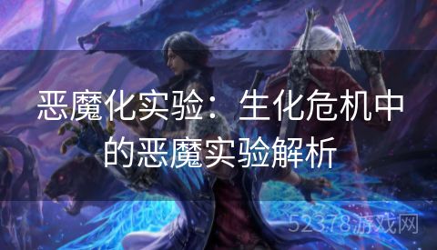 恶魔化实验：生化危机中的恶魔实验解析