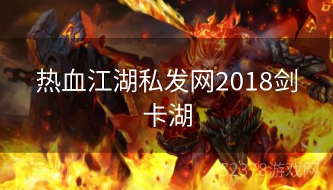 热血江湖私发网2018剑卡湖