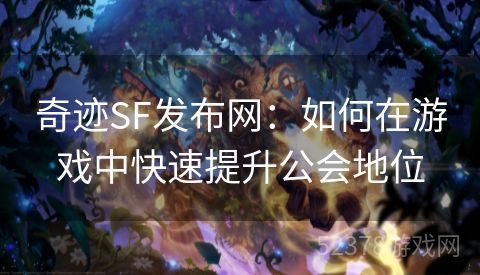 奇迹SF发布网：如何在游戏中快速提升公会地位