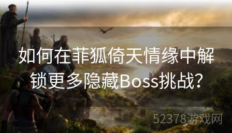 如何在菲狐倚天情缘中解锁更多隐藏Boss挑战？